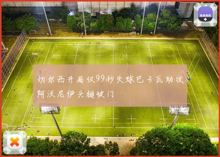 切尔西开局仅99秒失球巴卡瓦助攻阿沃尼伊头槌破门