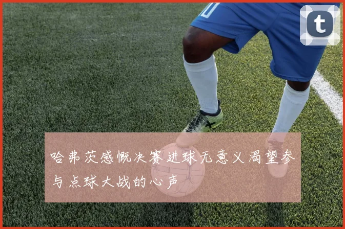 哈弗茨感慨决赛进球无意义渴望参与点球大战的心声