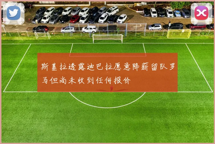 斯基拉透露迪巴拉愿意降薪留队罗马但尚未收到任何报价