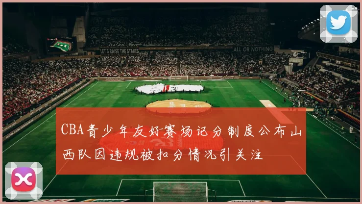 CBA青少年友好赛场记分制度公布山西队因违规被扣分情况引关注