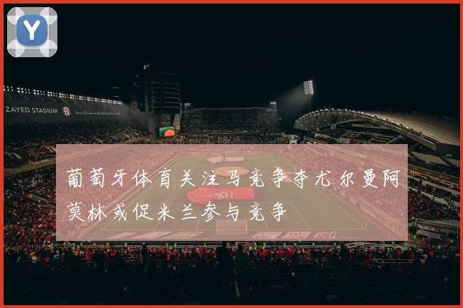 葡萄牙体育关注马竞争夺尤尔曼阿莫林或促米兰参与竞争