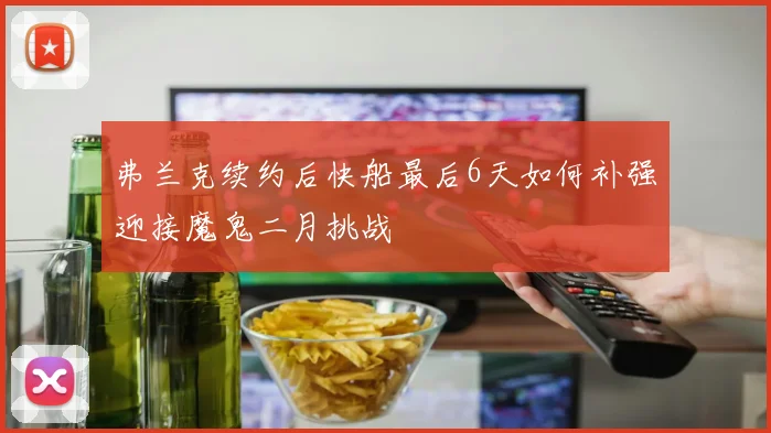 弗兰克续约后快船最后6天如何补强迎接魔鬼二月挑战