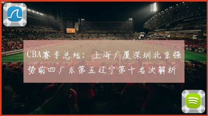 CBA赛季总结：上海广厦深圳北京强势前四广东第五辽宁第十名次解析