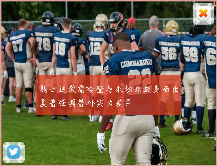 骑士逆袭需哈登与米切尔挺身而出夏普强调替补实力差异