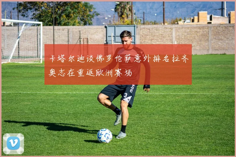 卡塔尔迪谈佛罗伦萨意外排名拉齐奥志在重返欧洲赛场