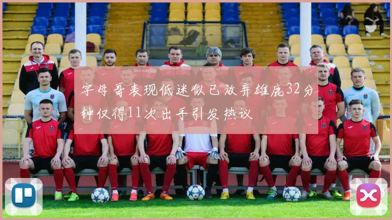 字母哥表现低迷似已放弃雄鹿32分钟仅得11次出手引发热议